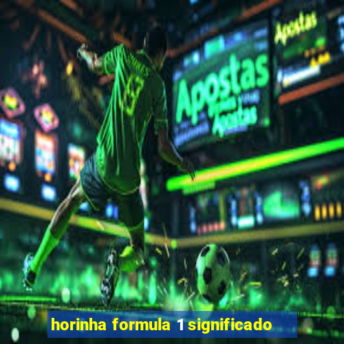 horinha formula 1 significado